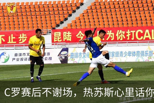 C罗赛后不谢场，热苏斯心里话你听听！